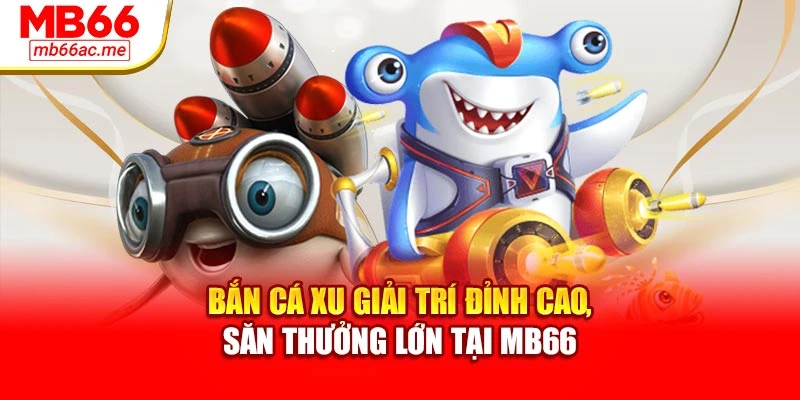 Bắn Cá Xu Giải Trí Đỉnh Cao, Săn Thưởng Lớn Tại Mb66 1 Bắn Cá Xu Giải Trí Đỉnh Cao, Săn Thưởng Lớn Tại Mb66