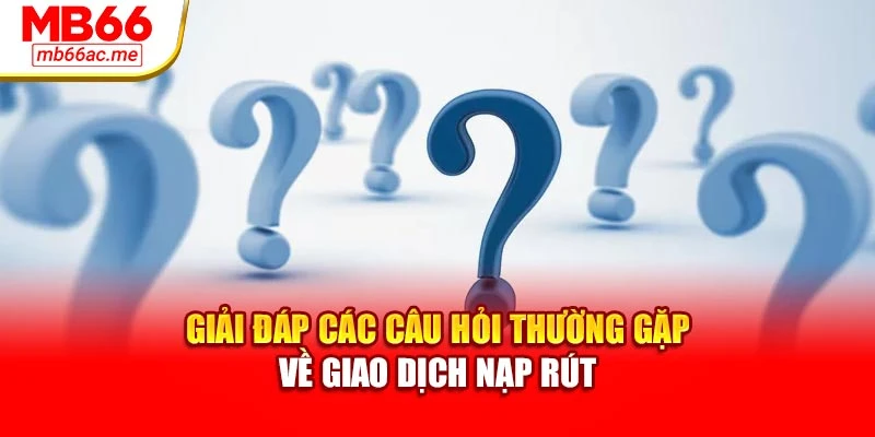 câu hỏi thường gặp 2 Giải đáp các câu hỏi thường gặp về giao dịch nạp rút