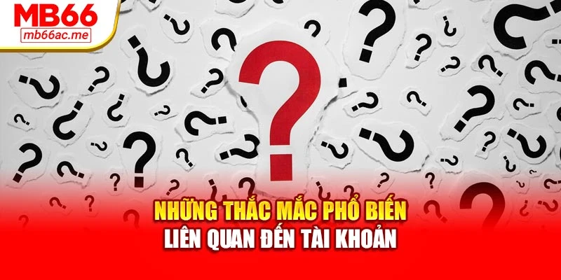 câu hỏi thường gặp 1 Những thắc mắc phổ biến liên quan đến tài khoản
