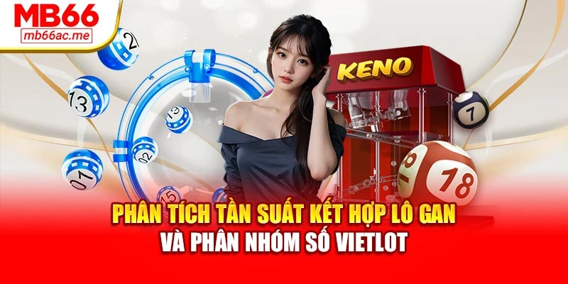 Xổ Số Vietlot Mb66 Hướng Dẫn Chọn Số Và Tra Cứu Kết Quả 2 Phân tích tần suất kết hợp lô gan và phân nhóm số Vietlot