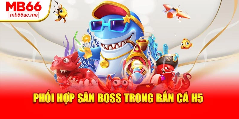 Bắn Cá H5 Mb66 Tối Ưu Trải Nghiệm Đỉnh Cao Năm Nay 3 Phối hợp săn Boss trong bắn cá H5