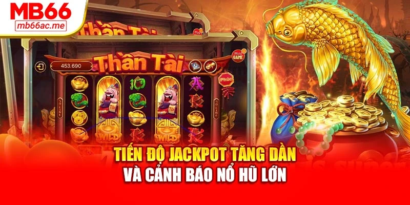 Nổ Hũ Thần Tài Mb66 Đem Đến Cơ Hội Thưởng Siêu Khủng 3 Tiến độ jackpot tăng dần và cảnh báo nổ hũ lớn