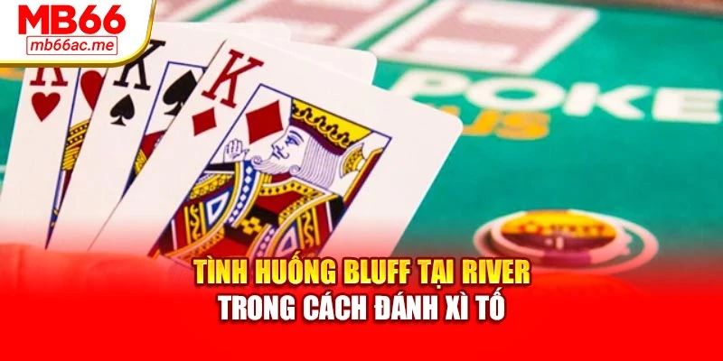 Cách Chơi Xì Tố Chi Tiết Tại Nhà Cái Mb66 Cho Người Mới 3 Tình huống bluff tại river trong cách đánh xì tố